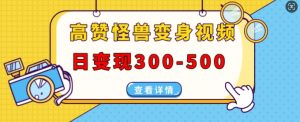 高赞怪兽变身视频制作,日变现300-500,多平台发布(抖音、视频号、小红书)-全网第一网赚项目资源库-中赚网 & 中创网 & 冒泡网 & 福缘网 - 小本轻创业与优质加盟项目首选平台