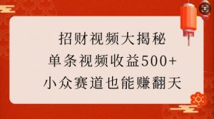 招财视频大揭秘:单条视频收益500+,小众赛道也能挣翻天!-全网第一网赚项目资源库-中赚网 & 中创网 & 冒泡网 & 福缘网 - 小本轻创业与优质加盟项目首选平台