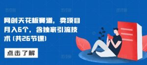 网创天花板赛道,卖项目月入6个,含独家引流技术(共26节课)-全网第一网赚项目资源库-中赚网 & 中创网 & 冒泡网 & 福缘网 - 小本轻创业与优质加盟项目首选平台