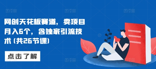 网创天花板赛道，卖项目月入6个，含独家引流技术(共26节课)-全网第一网赚项目资源库-中赚网 & 中创网 & 冒泡网 & 福缘网 - 小本轻创业与优质加盟项目首选平台
