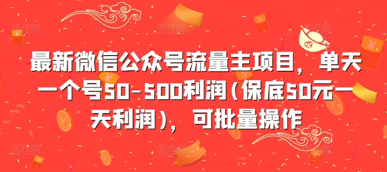 最新微信公众号流量主项目，单天一个号50-500利润(保底50元一天利润)，可批量操作-全网第一网赚项目资源库-中赚网 & 中创网 & 冒泡网 & 福缘网 - 小本轻创业与优质加盟项目首选平台