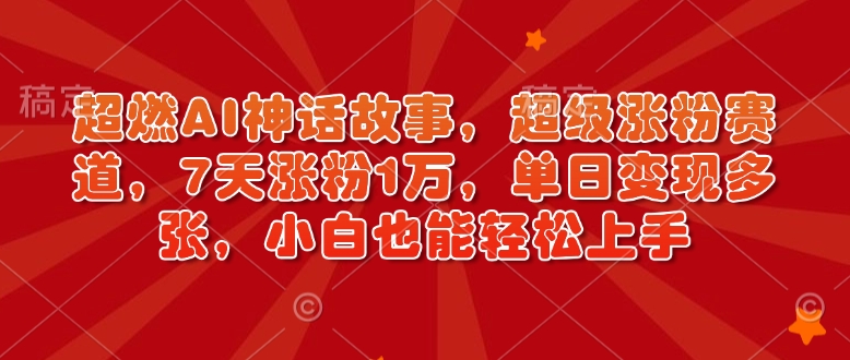 超燃AI神话故事，超级涨粉赛道，7天涨粉1万，单日变现多张，小白也能轻松上手（附详细教程）-全网第一网赚项目资源库-中赚网 & 中创网 & 冒泡网 & 福缘网 - 小本轻创业与优质加盟项目首选平台