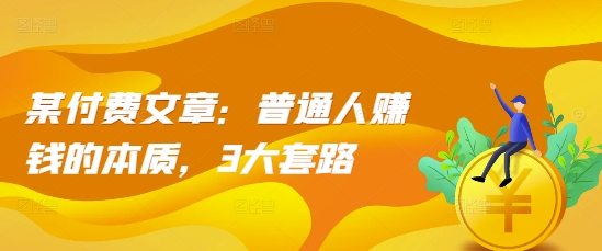 某付费文章：普通人赚钱的本质，3大套路-全网第一网赚项目资源库-中赚网 & 中创网 & 冒泡网 & 福缘网 - 小本轻创业与优质加盟项目首选平台