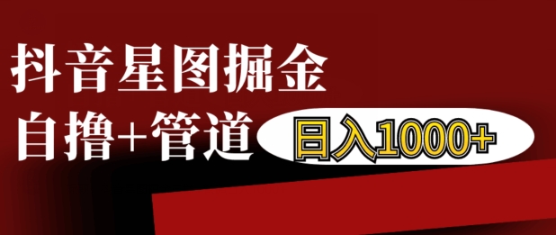 抖音星图掘金自撸，可以管道也可以自营，日入1k【揭秘】-全网第一网赚项目资源库-中赚网 & 中创网 & 冒泡网 & 福缘网 - 小本轻创业与优质加盟项目首选平台