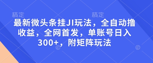 最新微头条挂JI玩法，全自动撸收益，全网首发，单账号日入300+，附矩阵玩法【揭秘】-全网第一网赚项目资源库-中赚网 & 中创网 & 冒泡网 & 福缘网 - 小本轻创业与优质加盟项目首选平台