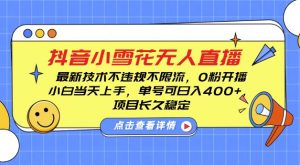 DY小雪花无人直播,0粉开播,不违规不限流,新手单号可日入4张,长久稳定【揭秘】-全网第一网赚项目资源库-中赚网 & 中创网 & 冒泡网 & 福缘网 - 小本轻创业与优质加盟项目首选平台