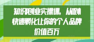 知识IP创业实操课,从0到1快速孵化让你的个人品牌价值百万-全网第一网赚项目资源库-中赚网 & 中创网 & 冒泡网 & 福缘网 - 小本轻创业与优质加盟项目首选平台