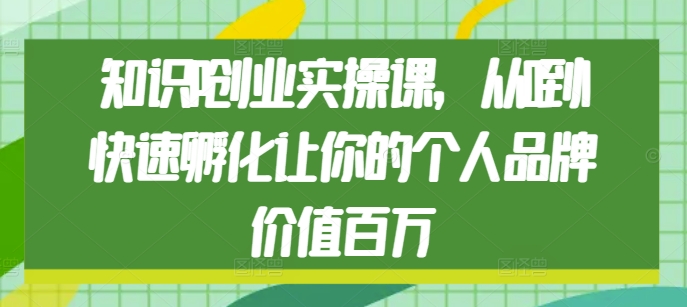知识IP创业实操课，从0到1快速孵化让你的个人品牌价值百万-全网第一网赚项目资源库-中赚网 & 中创网 & 冒泡网 & 福缘网 - 小本轻创业与优质加盟项目首选平台
