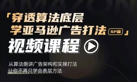 穿透算法底层，学亚马逊广告打法SP篇，从算法侧讲广告架构和实操打法，让你不再只学会表层方法-全网第一网赚项目资源库-中赚网 & 中创网 & 冒泡网 & 福缘网 - 小本轻创业与优质加盟项目首选平台