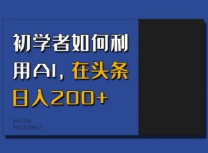 初学者如何利用AI,在头条日入200+-全网第一网赚项目资源库-中赚网 & 中创网 & 冒泡网 & 福缘网 - 小本轻创业与优质加盟项目首选平台