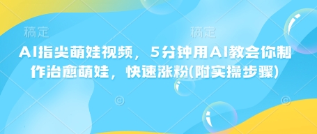 AI指尖萌娃视频，5分钟用AI教会你制作治愈萌娃，快速涨粉(附实操步骤)-全网第一网赚项目资源库-中赚网 & 中创网 & 冒泡网 & 福缘网 - 小本轻创业与优质加盟项目首选平台