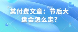 某付费文章:节后大盘会怎么走?-全网第一网赚项目资源库-中赚网 & 中创网 & 冒泡网 & 福缘网 - 小本轻创业与优质加盟项目首选平台