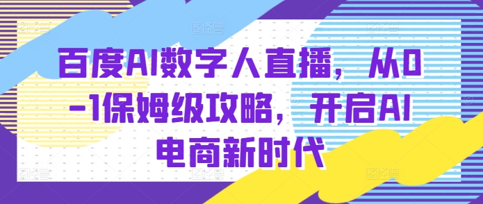 百度AI数字人直播带货，从0-1保姆级攻略，开启AI电商新时代-全网第一网赚项目资源库-中赚网 & 中创网 & 冒泡网 & 福缘网 - 小本轻创业与优质加盟项目首选平台