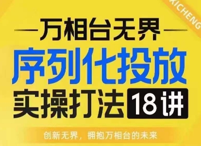 【万相台无界】序列化投放实操18讲线上实战班，淘系电商人的必修课-全网第一网赚项目资源库-中赚网 & 中创网 & 冒泡网 & 福缘网 - 小本轻创业与优质加盟项目首选平台