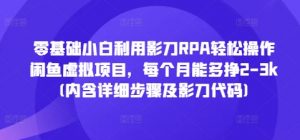 零基础小白利用影刀RPA轻松操作闲鱼虚拟项目,每个月能多挣2-3k(内含详细步骤及影刀代码)-全网第一网赚项目资源库-中赚网 & 中创网 & 冒泡网 & 福缘网 - 小本轻创业与优质加盟项目首选平台