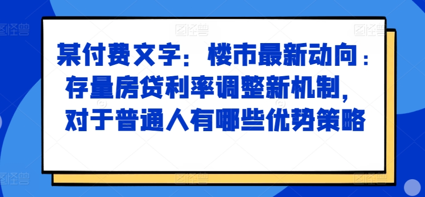 某付费文章：楼市最新动向，存量房贷利率调整新机制，对于普通人有哪些优势策略-全网第一网赚项目资源库-中赚网 & 中创网 & 冒泡网 & 福缘网 - 小本轻创业与优质加盟项目首选平台