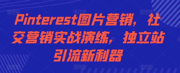 Pinterest图片营销，社交营销实战演练，独立站引流新利器-全网第一网赚项目资源库-中赚网 & 中创网 & 冒泡网 & 福缘网 - 小本轻创业与优质加盟项目首选平台