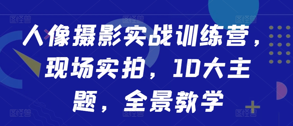 人像摄影实战训练营，现场实拍，10大主题，全景教学-全网第一网赚项目资源库-中赚网 & 中创网 & 冒泡网 & 福缘网 - 小本轻创业与优质加盟项目首选平台