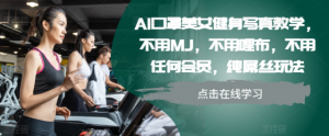 AI口罩美女健身写真教学,不用MJ,不用哩布,不用任何会员,纯屌丝玩法-全网第一网赚项目资源库-中赚网 & 中创网 & 冒泡网 & 福缘网 - 小本轻创业与优质加盟项目首选平台