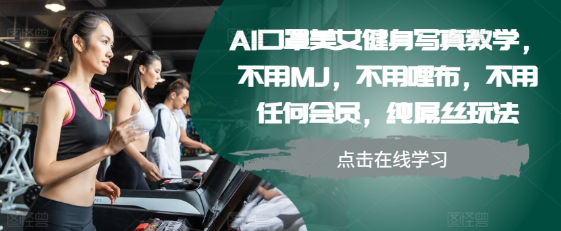 AI口罩美女健身写真教学，不用MJ，不用哩布，不用任何会员，纯屌丝玩法-全网第一网赚项目资源库-中赚网 & 中创网 & 冒泡网 & 福缘网 - 小本轻创业与优质加盟项目首选平台