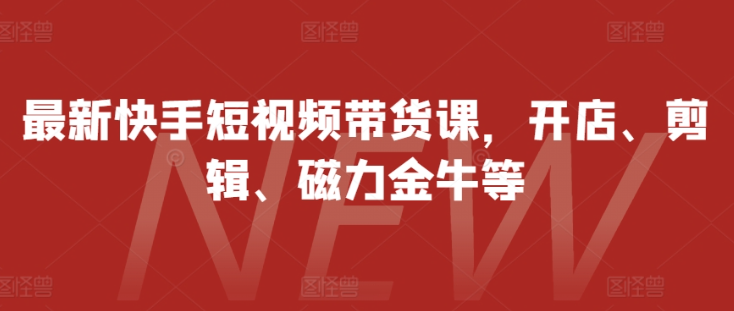 最新快手短视频带货课，开店、剪辑、磁力金牛等-全网第一网赚项目资源库-中赚网 & 中创网 & 冒泡网 & 福缘网 - 小本轻创业与优质加盟项目首选平台