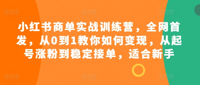 小红书商单实战训练营，全网首发，从0到1教你如何变现，从起号涨粉到稳定接单，适合新手-全网第一网赚项目资源库-中赚网 & 中创网 & 冒泡网 & 福缘网 - 小本轻创业与优质加盟项目首选平台