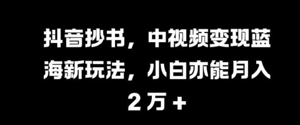 抖音抄书，中视频变现蓝海新玩法，小白亦能月入 过W【揭秘】-全网第一网赚项目资源库-中赚网 & 中创网 & 冒泡网 & 福缘网 - 小本轻创业与优质加盟项目首选平台