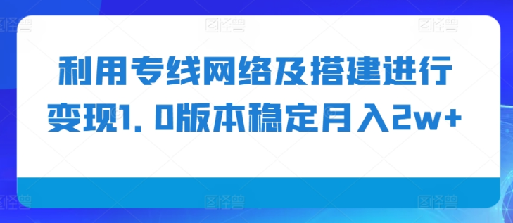 利用专线网络及搭建进行变现1.0版本稳定月入2w+【揭秘】-全网第一网赚项目资源库-中赚网 & 中创网 & 冒泡网 & 福缘网 - 小本轻创业与优质加盟项目首选平台
