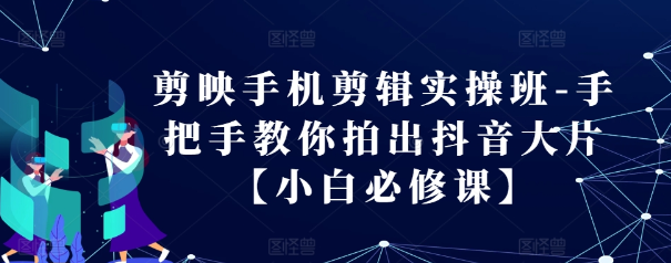 剪映手机剪辑实操班-手把手教你拍出抖音大片【小白必修课】-全网第一网赚项目资源库-中赚网 & 中创网 & 冒泡网 & 福缘网 - 小本轻创业与优质加盟项目首选平台