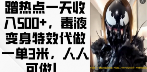 蹭热点一天收入500+,毒液变身特效代做一单3米,人人可做!-全网第一网赚项目资源库-中赚网 & 中创网 & 冒泡网 & 福缘网 - 小本轻创业与优质加盟项目首选平台