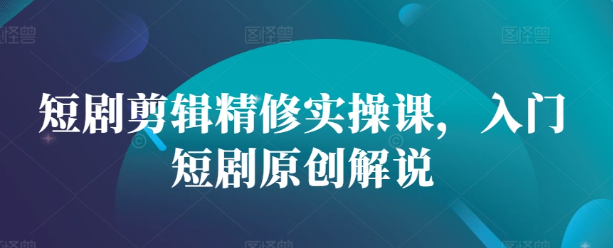 短剧剪辑精修实操课，入门短剧原创解说-全网第一网赚项目资源库-中赚网 & 中创网 & 冒泡网 & 福缘网 - 小本轻创业与优质加盟项目首选平台
