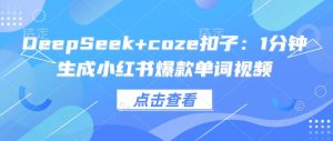 DeepSeek+coze扣子：1分钟生成小红书爆款单词视频-全网第一网赚项目资源库-中赚网 & 中创网 & 冒泡网 & 福缘网 - 小本轻创业与优质加盟项目首选平台