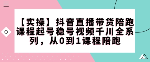 【实操】抖音直播带货陪跑课程起号稳号视频千川全系列，从0到1课程陪跑-全网第一网赚项目资源库-中赚网 & 中创网 & 冒泡网 & 福缘网 - 小本轻创业与优质加盟项目首选平台