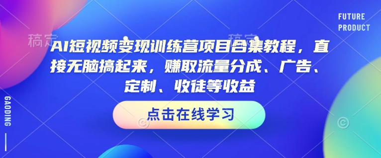 AI短视频变现训练营项目合集教程，直接无脑搞起来，赚取流量分成、广告、定制、收徒等收益-全网第一网赚项目资源库-中赚网 & 中创网 & 冒泡网 & 福缘网 - 小本轻创业与优质加盟项目首选平台