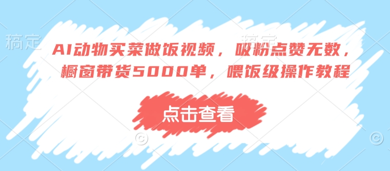 AI动物买菜做饭视频，吸粉点赞无数，橱窗带货5000单，喂饭级操作教程-全网第一网赚项目资源库-中赚网 & 中创网 & 冒泡网 & 福缘网 - 小本轻创业与优质加盟项目首选平台