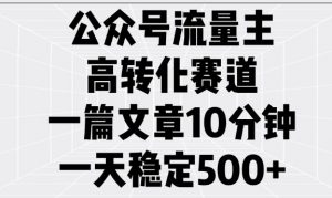 公众号流量主高转化赛道，一篇文章10分钟，一天稳定5张-全网第一网赚项目资源库-中赚网 & 中创网 & 冒泡网 & 福缘网 - 小本轻创业与优质加盟项目首选平台