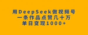 用DeepSeek做视频号,一条作品点赞几十万,单日变现1k-全网第一网赚项目资源库-中赚网 & 中创网 & 冒泡网 & 福缘网 - 小本轻创业与优质加盟项目首选平台