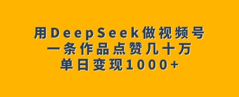用DeepSeek做视频号，一条作品点赞几十万，单日变现1k-全网第一网赚项目资源库-中赚网 & 中创网 & 冒泡网 & 福缘网 - 小本轻创业与优质加盟项目首选平台
