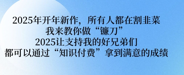 2025年开年新作，所有人都在割韭菜，我来教你做“镰刀” 2025让支持我的好兄弟们都可以通过“知识付费”拿到满意的成绩【揭秘】-全网第一网赚项目资源库-中赚网 & 中创网 & 冒泡网 & 福缘网 - 小本轻创业与优质加盟项目首选平台