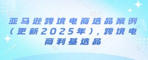 亚马逊跨境电商选品案例(更新2025年2月)，跨境电商利基选品-全网第一网赚项目资源库-中赚网 & 中创网 & 冒泡网 & 福缘网 - 小本轻创业与优质加盟项目首选平台