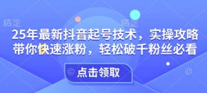 25年最新抖音起号技术,实操攻略带你快速涨粉,轻松破千粉丝必看-全网第一网赚项目资源库-中赚网 & 中创网 & 冒泡网 & 福缘网 - 小本轻创业与优质加盟项目首选平台