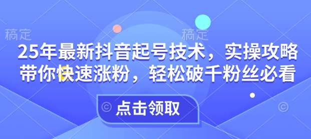 25年最新抖音起号技术，实操攻略带你快速涨粉，轻松破千粉丝必看-全网第一网赚项目资源库-中赚网 & 中创网 & 冒泡网 & 福缘网 - 小本轻创业与优质加盟项目首选平台