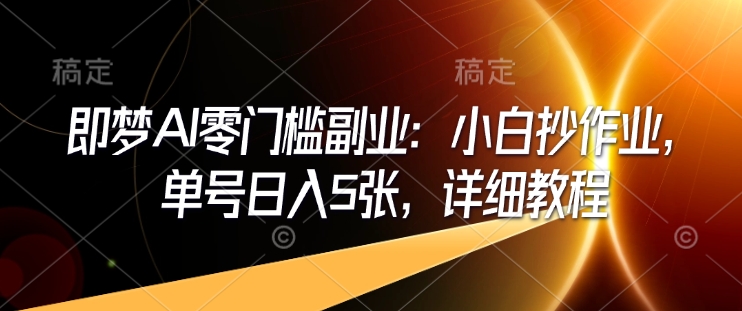 即梦AI零门槛副业：小白抄作业，单号日入5张，详细教程-全网第一网赚项目资源库-中赚网 & 中创网 & 冒泡网 & 福缘网 - 小本轻创业与优质加盟项目首选平台