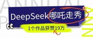 DeepSeek做抖音爆火的AI哪吒走秀视频，1个作品获赞19万+，我教你怎么做-全网第一网赚项目资源库-中赚网 & 中创网 & 冒泡网 & 福缘网 - 小本轻创业与优质加盟项目首选平台