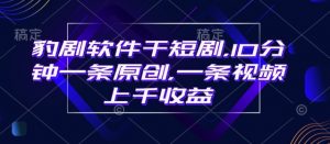 豹剧软件干短剧,10分钟一条原创,爆一条视频上千收益-全网第一网赚项目资源库-中赚网 & 中创网 & 冒泡网 & 福缘网 - 小本轻创业与优质加盟项目首选平台