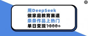用DeepSeek做家庭教育赛道,条条作品上热门,单日变现多张-全网第一网赚项目资源库-中赚网 & 中创网 & 冒泡网 & 福缘网 - 小本轻创业与优质加盟项目首选平台
