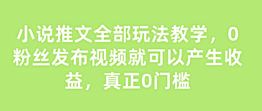 小说推文全部玩法教学，0粉丝发布视频就可以产生收益，真正0门槛-全网第一网赚项目资源库-中赚网 & 中创网 & 冒泡网 & 福缘网 - 小本轻创业与优质加盟项目首选平台