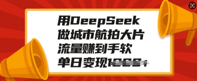 用DeepSeek做城市航拍大片，流量赚到手软，单日变现多张-全网第一网赚项目资源库-中赚网 & 中创网 & 冒泡网 & 福缘网 - 小本轻创业与优质加盟项目首选平台