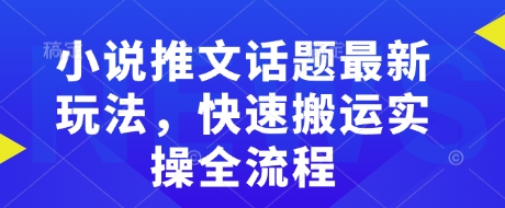 小说推文话题最新玩法，快速搬运实操全流程-全网第一网赚项目资源库-中赚网 & 中创网 & 冒泡网 & 福缘网 - 小本轻创业与优质加盟项目首选平台