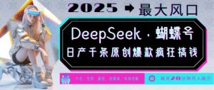 DeepSeek+蝴蝶号，2025年最大风口，日产千条原创爆款，轻松月入破W-全网第一网赚项目资源库-中赚网 & 中创网 & 冒泡网 & 福缘网 - 小本轻创业与优质加盟项目首选平台